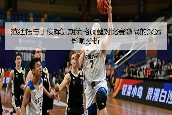 范廷钰与丁俊晖近期策略调整对比赛激战的深远影响分析