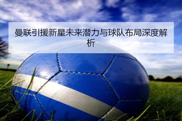 man-lian-yin-yuan-xin-xing-wei-lai-qian-li-yu-qiu-dui-bu-ju-shen-du-jie-xi-2-963.jpg
