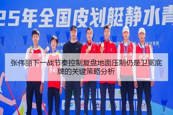 张伟丽下一战节奏控制复盘地面压制仍是卫冕底牌的关键策略分析