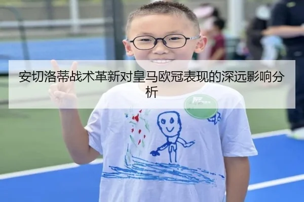 安切洛蒂战术革新对皇马欧冠表现的深远影响分析
