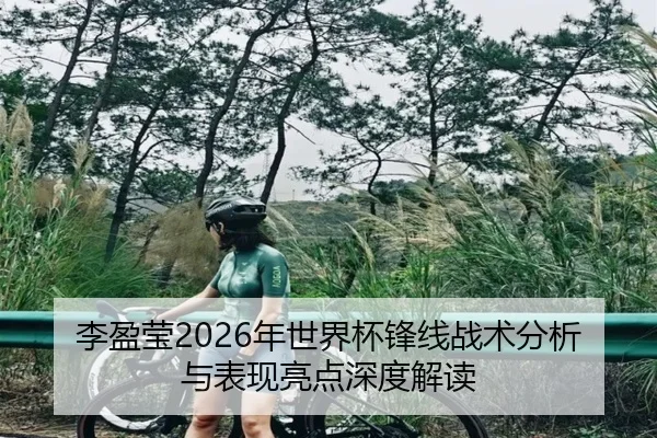 李盈莹2026年世界杯锋线战术分析与表现亮点深度解读