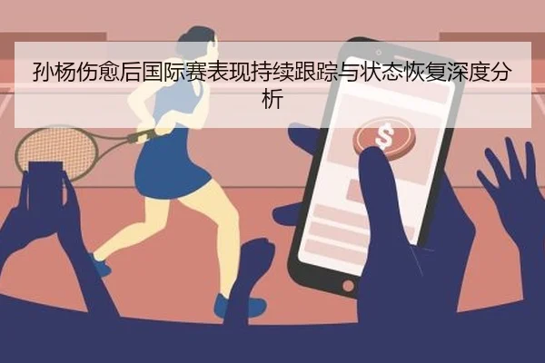 孙杨伤愈后国际赛表现持续跟踪与状态恢复深度分析